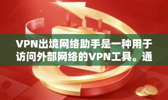 VPN出境网络助手是一种用于访问外部网络的VPN工具。通过使用这种助手，你可以轻松地访问你希望访问的服务器，同时保护你的网络安全。以下是 VPN 展出网络助手 的一些关键点