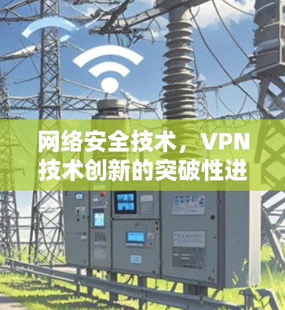 网络安全技术，VPN技术创新的突破性进展