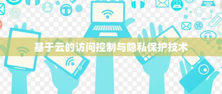 基于云的访问控制与隐私保护技术