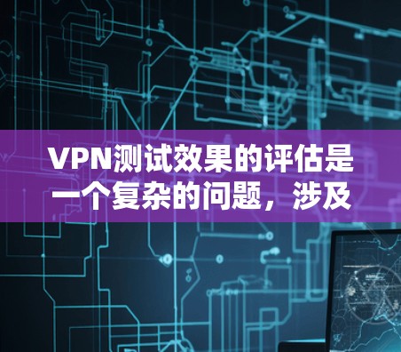 VPN测试效果的评估是一个复杂的问题,涉及技术、安全和用户体验的各个方面。以下是一个综合性的评估框架,帮助您了解VPN测试的效果评估 VPN测试效果的评估是一个复杂的问题,涉及技术、安全和用户体验的各个方面。以下是一个综合性的评估框架,帮助您了解VPN测试的效果评估