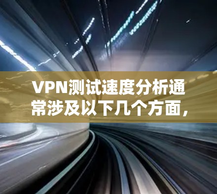VPN测试速度分析通常涉及以下几个方面，帮助你了解网络连接的稳定性、速度和延迟情况。以下是一个详细的分析和优化建议