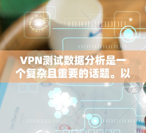 VPN测试数据分析是一个复杂且重要的话题。以下是逐步的分析步骤