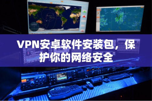 VPN安卓软件安装包，保护你的网络安全