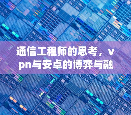 通信工程师的思考,vpn与安卓的博弈与融合 通信工程师的思考,vpn与安卓的博弈与融合