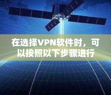 在选择VPN软件时，可以按照以下步骤进行