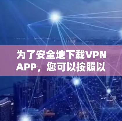为了安全地下载VPNAPP,您可以按照以下步骤进行 为了安全地下载VPNAPP,您可以按照以下步骤进行