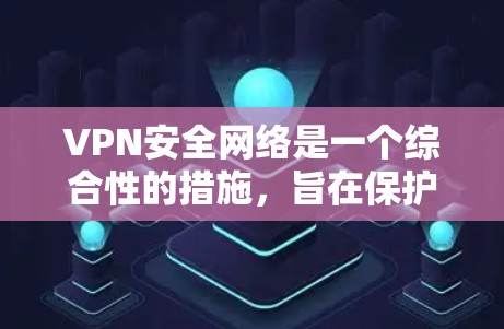 VPN安全网络是一个综合性的措施，旨在保护用户在国际或国外网络之间的视频流量传输。以下是几个关键步骤，帮助您构建一个可靠的VPN安全网络
