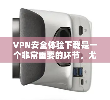 VPN安全体验下载是一个非常重要的环节，尤其是在您需要进行加密或安全传输数据时。以下是一些可靠VPN软件推荐和使用方法，帮助您确保VPN的安全体验