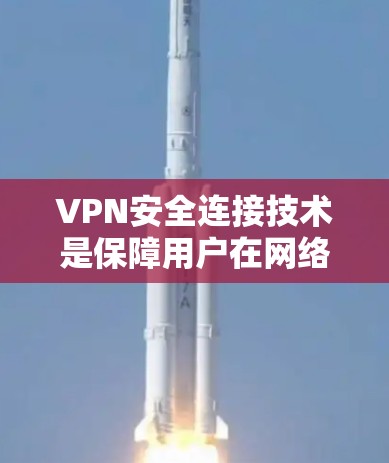 VPN安全连接技术是保障用户在网络环境下的数据和网络安全的重要手段。以下是对该领域的详细介绍和分析