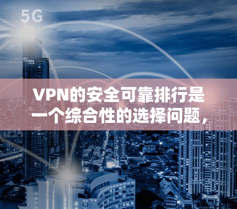 VPN的安全可靠排行是一个综合性的选择问题，需要根据用户的个人需求、使用场景以及对隐私、安全和性能的期望来选择合适的服务。以下是一些常见的VPN推荐，供您参考