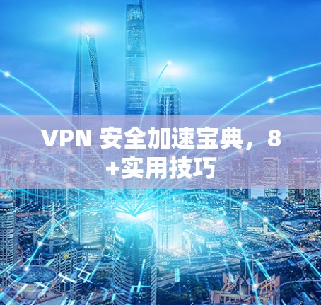 VPN 安全加速宝典，8+实用技巧