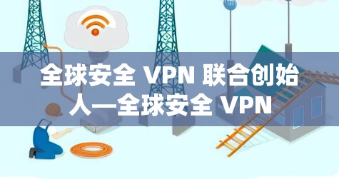 全球安全 VPN 联合创始人—全球安全 VPN