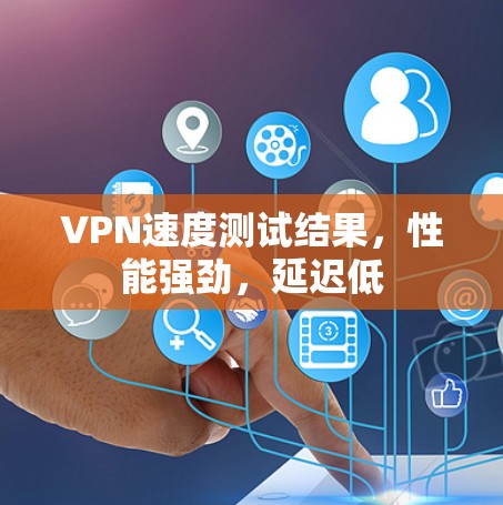 VPN速度测试结果，性能强劲，延迟低