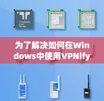 为了解决如何在Windows中使用VPNify软件包的问题，以下是一步步的解决方案