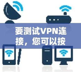 要测试VPN连接，您可以按照以下步骤操作