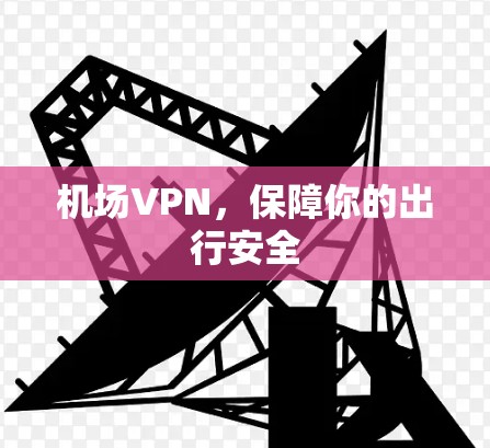 <strong>机场</strong>VPN，保障你的出行安全
