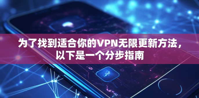 为了找到适合你的VPN无限更新方法，以下是一个分步指南