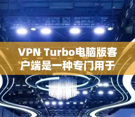 VPN Turbo电脑版客户端是一种专门用于Windows系统上的VPN软件，旨在提供安全、高效和友好的VPN连接体验。以下是一些关于如何使用VPN Turbo客户端的步骤和建议