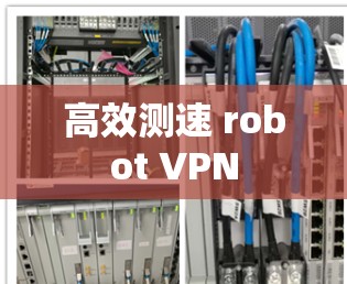 高效测速 robot VPN 高效测速 robot VPN