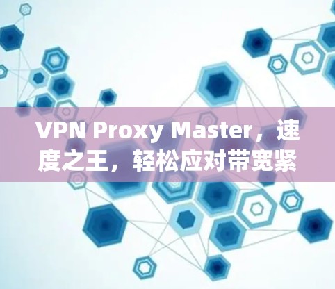 VPN Proxy Master，速度之王，轻松应对带宽紧张