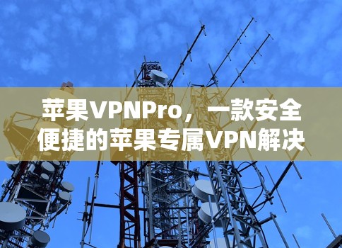 苹果VPNPro，一款安全便捷的苹果专属VPN解决方案