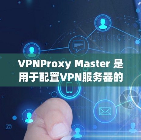 VPNProxy Master 是用于配置VPN服务器的工具，支持多种版本。以下是一步步的解决方案