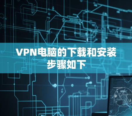 VPN电脑的下载和安装步骤如下