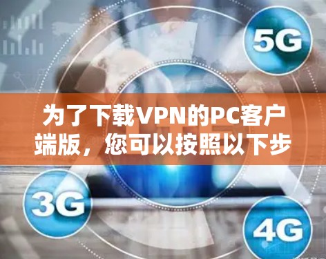为了下载VPN的PC客户端版,您可以按照以下步骤进行操作 为了下载VPN的PC客户端版,您可以按照以下步骤进行操作