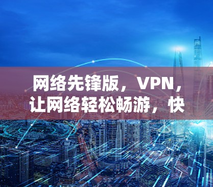 网络先锋版，VPN，让网络轻松畅游，快来体验