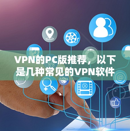 VPN的PC版推荐，以下是几种常见的VPN软件，适合不同需求的用户