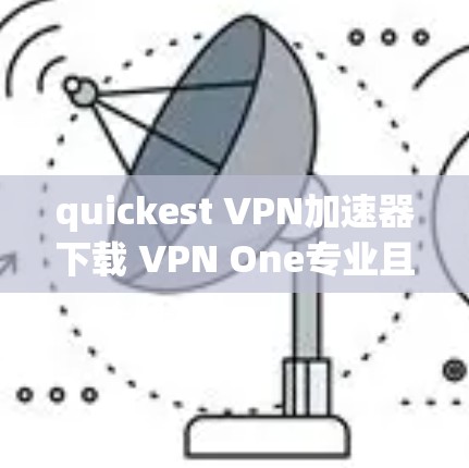 quickest VPN加速器下载 VPN One专业且便捷
