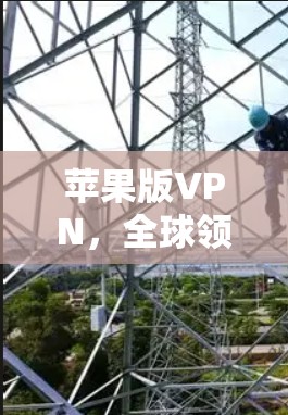 苹果版VPN,全球领先的网络加密解决方案,为你的通信保驾护航 苹果版VPN,全球领先的网络加密解决方案,为你的通信保驾护航