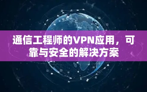 通信工程师的VPN应用，可靠与安全的解决方案