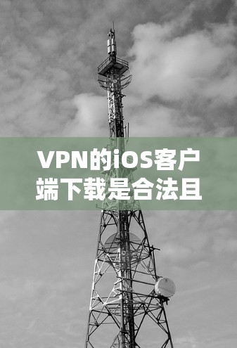 VPN的iOS客户端下载是合法且安全的，以下是几种常用的方法