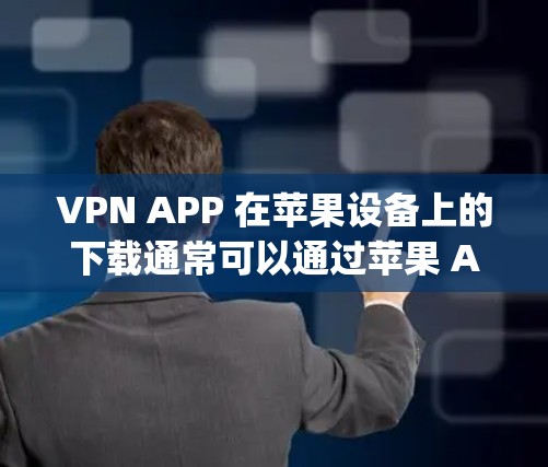 VPN APP 在苹果设备上的下载通常可以通过苹果 App Store 下载。以下是常见的VPN应用及其特点