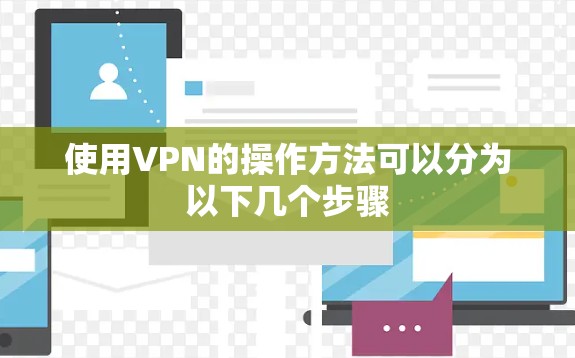 使用VPN的操作方法可以分为以下几个步骤 使用VPN的操作方法可以分为以下几个步骤
