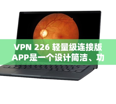 VPN 226 轻量级连接版APP是一个设计简洁、功能丰富的VPN应用，适合在手机上快速使用。以下是对其的主要特点和功能的详细说明