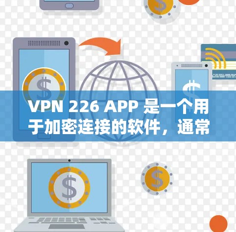 VPN 226 APP 是一个用于加密连接的软件，通常由知名VPN公司提供。要安装该软件，请按照以下步骤操作