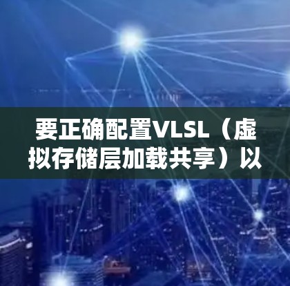 要正确配置VLSL(虚拟存储层加载共享)以优化存储资源利用,可以按照以下步骤进行 要正确配置VLSL(虚拟存储层加载共享)以优化存储资源利用,可以按照以下步骤进行