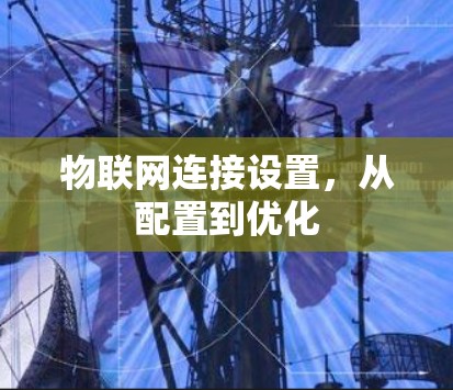 物联网连接设置,从配置到优化 物联网连接设置,从配置到优化