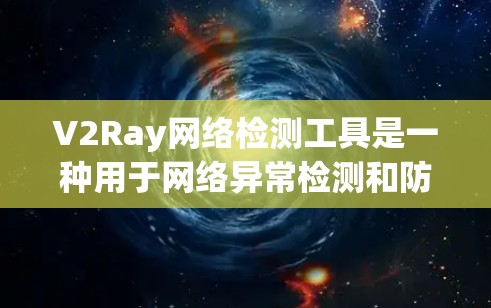 V2Ray网络检测工具是一种用于网络异常检测和防御的工具，广泛应用于网络安全领域。它能够识别和过滤网络中的恶意活动和异常行为，帮助用户或组织更好地保护网络环境。以下是对V2Ray工具的详细解释
