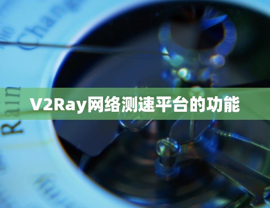 V2Ray网络测速平台的功能