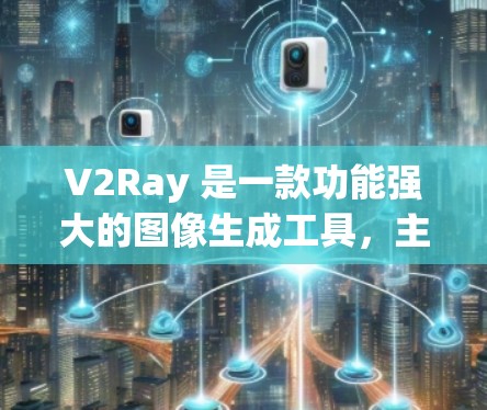V2Ray 是一款功能强大的图像生成工具,主要用于艺术、设计、游戏开发等领域。如果你对 V2Ray 使用方法的全书感兴趣,以下是一个分步的指南,帮助你全面掌握其使用方法 V2Ray 是一款功能强大的图像生成工具,主要用于艺术、设计、游戏开发等领域。如果你对 V2Ray 使用方法的全书感兴趣,以下是一个分步的指南,帮助你全面掌握其使用方法