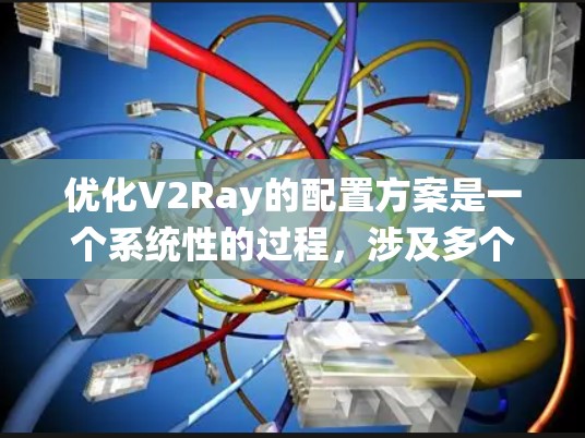 优化V2Ray的配置方案是一个系统性的过程，涉及多个模块的优化。以下是一个分步的优化建议