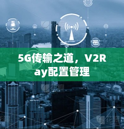 5G传输之道，V2Ray配置管理