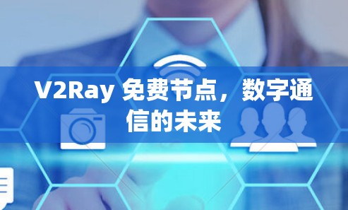 V2Ray 免费节点，数字通信的未来