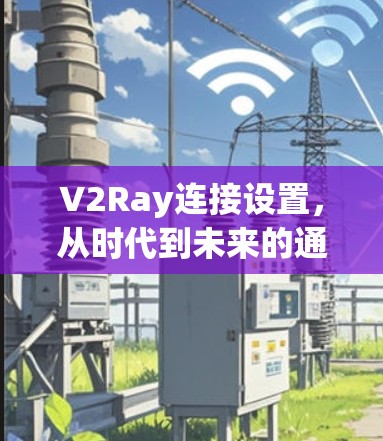V2Ray连接设置，从时代到未来的通信新范式