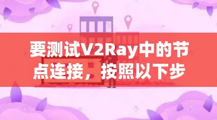 要测试V2Ray中的节点连接，按照以下步骤操作