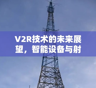 V2R技术的未来展望，智能设备与射频网络的深度融合