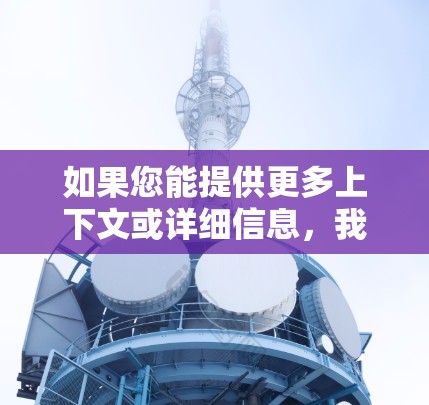 如果您能提供更多上下文或详细信息,我可以给出更准确的解答 如果您能提供更多上下文或详细信息,我可以给出更准确的解答